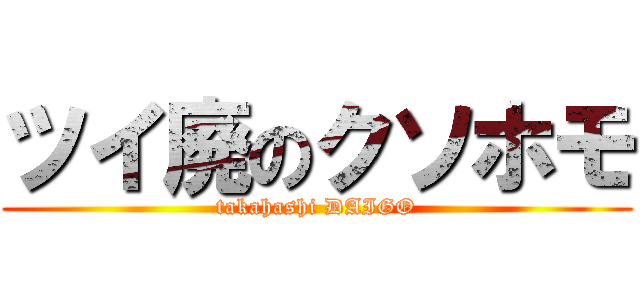ツイ廃のクソホモ (takahashi DAIGO)