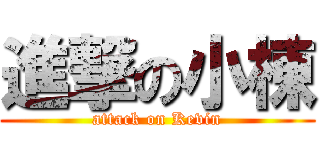 進撃の小棟 (attack on Kevin)