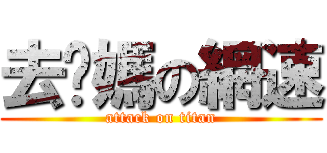 去你媽の網速 (attack on titan)