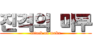 진격의 마쿠 (attack on maku)