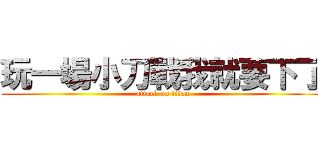 玩一場小刀戰我就要下了 (attack on titan)