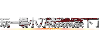 玩一場小刀戰我就要下了 (attack on titan)