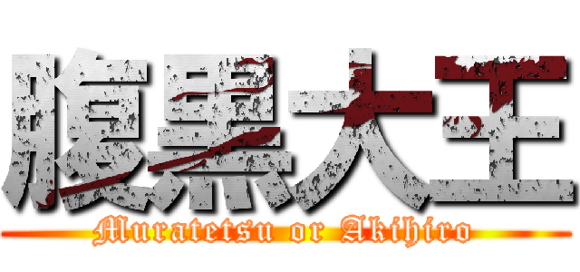 腹黒大王 (Muratetsu or Akihiro)