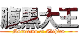 腹黒大王 (Muratetsu or Akihiro)