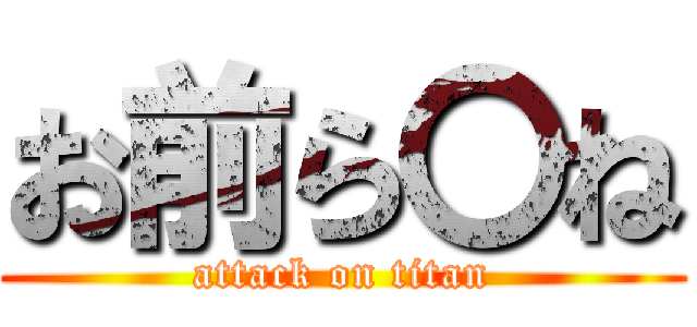 お前ら〇ね (attack on titan)