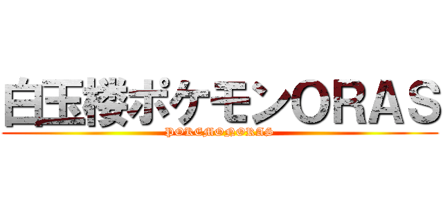白玉楼ポケモンＯＲＡＳ (POKEMONORAS)