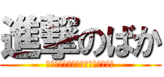 進撃のばか (死ね死ね死ね死ね死ね死ね死ね死ね)