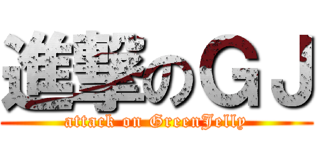 進撃のＧＪ (attack on GreenJelly)
