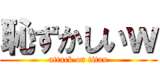 恥ずかしいｗ (attack on titan)