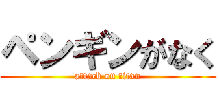 ペンギンがなく (attack on titan)