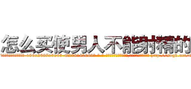 怎么买使男人不能射精的药 (怎么买使男人不能射精的药【电-186x2687x6963-Q278180069元-吉-药-业】我们做的是长期生意,靠的是老客户长期支持 http://sngk.net/03YnTW
)