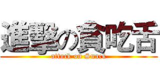 進擊の貪吃舌 (attack on Snack)