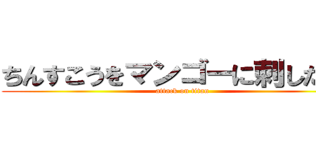 ちんすこうをマンゴーに刺したいな (attack on titan)