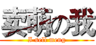 卖萌の我 (I sell meng)