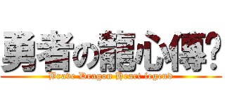 勇者の龍心傳說 (Brave Dragon Heart legend)