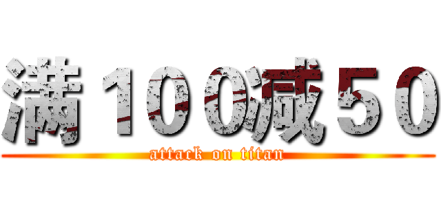 满１００减５０ (attack on titan)