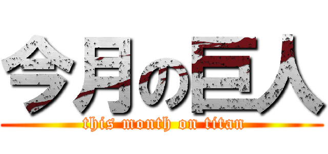 今月の巨人 ( this month on titan)