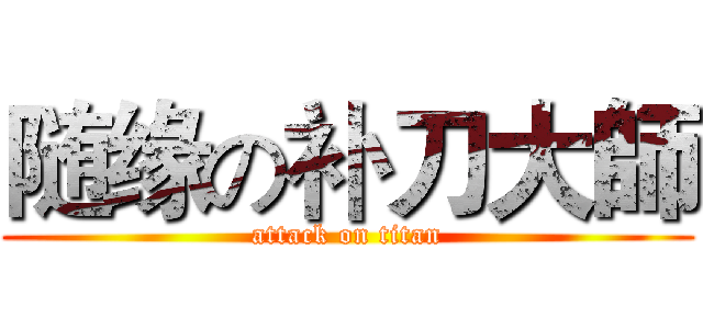 随缘の补刀大師 (attack on titan)