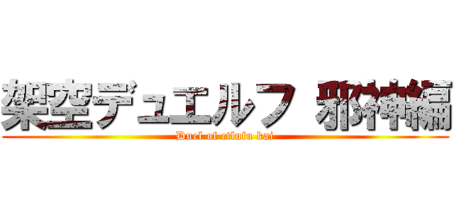 架空デュエルフ 邪神編 (Duel of ctlufu kai)