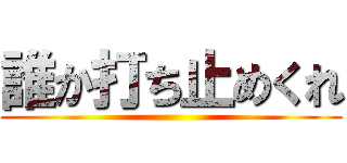 誰か打ち止めくれ ()