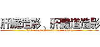 肝臟造影 、肝膽道造影 (Liver imaging、hepatobiliary imaging)