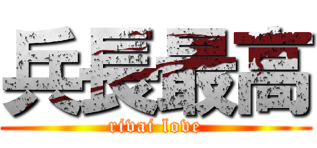 兵長最高 (rivai love)