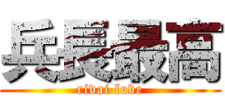 兵長最高 (rivai love)