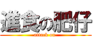 進食の肥仔 (attack on )