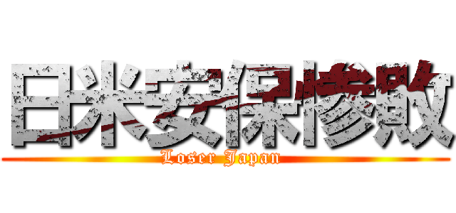 日米安保惨敗 (Loser Japan )