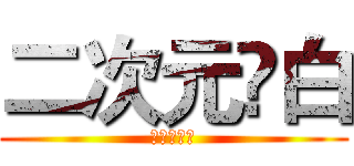 二次元❤白 (二次元❤白)