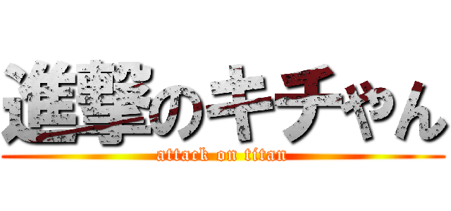 進撃のキチやん (attack on titan)