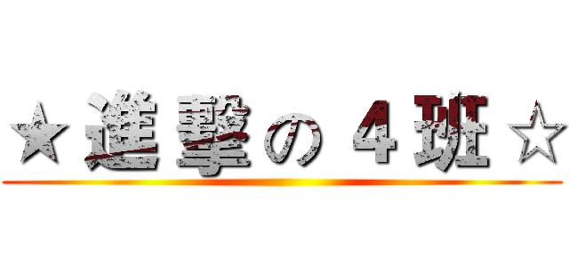 ★ 進 擊 の ４ 班 ☆ ()