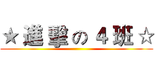 ★ 進 擊 の ４ 班 ☆ ()