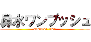 鼻水ワンプッシュ (attack on titan)