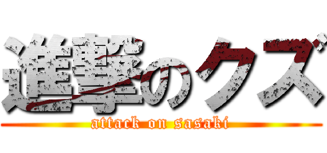 進撃のクズ (attack on sasaki)