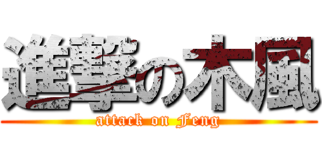 進撃の木風 (attack on Feng)