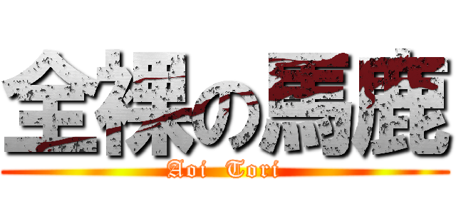全裸の馬鹿 (Aoi  Tori)