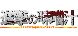 進撃の味噌汁 (misoso-pu maziumai)