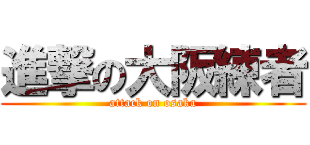 進撃の大阪練者 (attack on osaka)