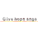  Ｇｉｖｅ ｈｏｐｅ ａｎｇｅｌ ()