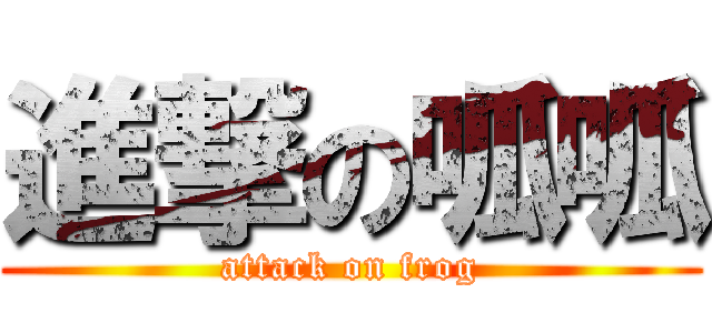 進撃の呱呱 (attack on frog)