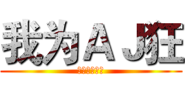 我为ＡＪ狂 (（男子系列）)