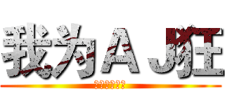 我为ＡＪ狂 (（男子系列）)