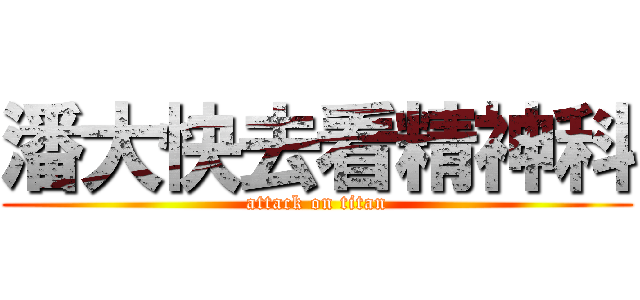潘大快去看精神科 (attack on titan)