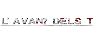 Ｌ'ＡＶＡＮÇ ＤＥＬＳ ＴＩＴＡＮＳ (L'AVANÇ DELS TITANS)