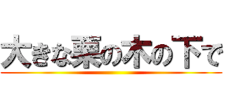 大きな栗の木の下で ()