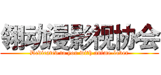 翎动漫影视协会 (Dedicated to you with anime-lover)