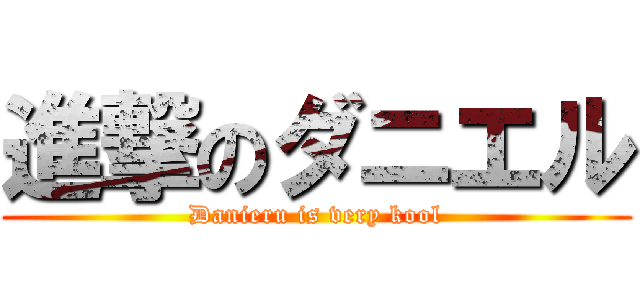進撃のダニエル (Danieru is very kool)