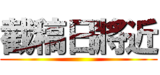 截稿日將近 ()