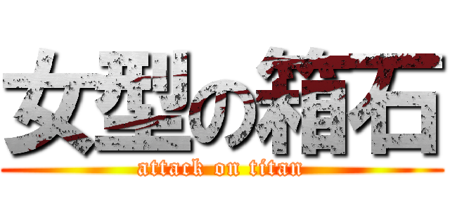 女型の箱石 (attack on titan)